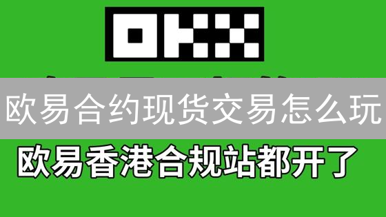 欧易合约现货交易怎么玩？新手入门指南，一文搞懂！