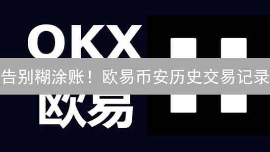告别糊涂账！欧易币安历史交易记录：一键导出，理清你的加密资产