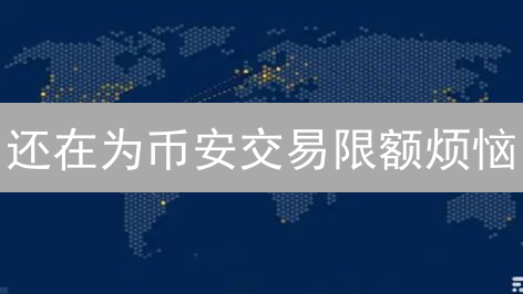 还在为币安交易限额烦恼？这份攻略让你畅通无阻！