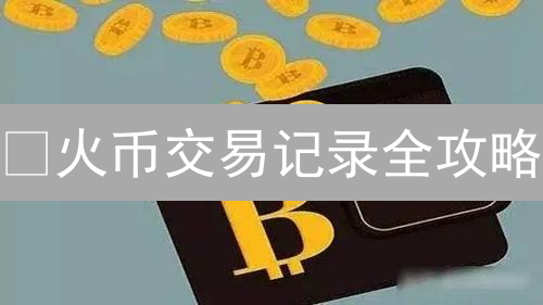 🔥火币交易记录全攻略：秒查历史，复盘盈利，避免税务雷区！