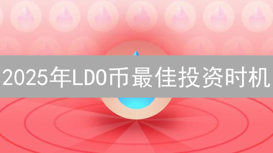 2025年LDO币最佳投资时机？何时入手收益更高？（必看）