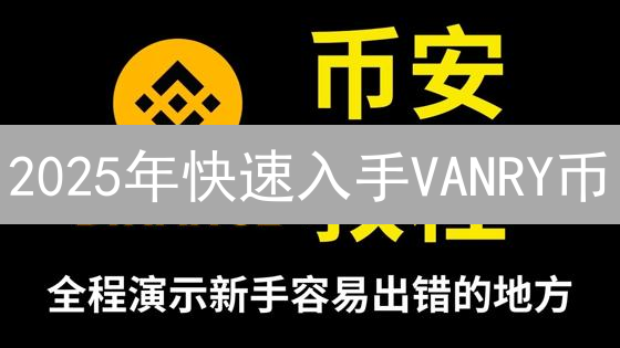 2025年快速入手VANRY币：币安购买指南，现在开始！