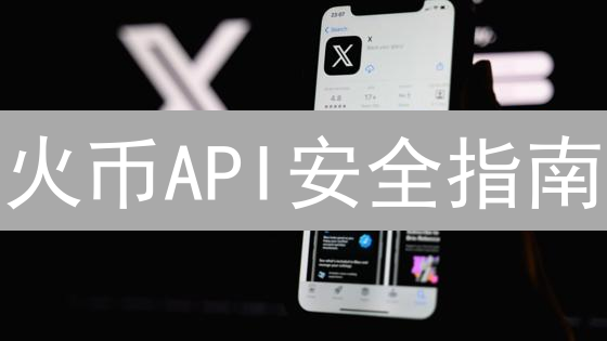 火币API安全指南：保护你的数字资产！