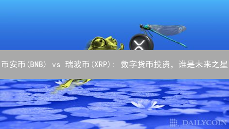 币安币(BNB) vs 瑞波币(XRP): 数字货币投资，谁是未来之星？