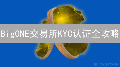 BigONE交易所KYC认证全攻略：解锁更高权限，保障资产安全！