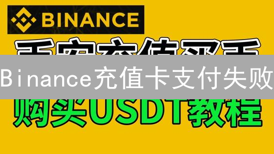 Binance充值卡支付失败？8大原因+解决方案，速看！