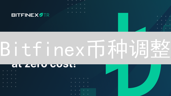 Bitfinex币种调整：机遇还是挑战？你必须知道的真相！