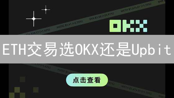 ETH交易选OKX还是Upbit？深度对比分析，帮你选对平台！