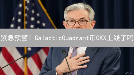 紧急预警！GalacticQuadrant币OKX上线了吗？深度揭秘真相！
