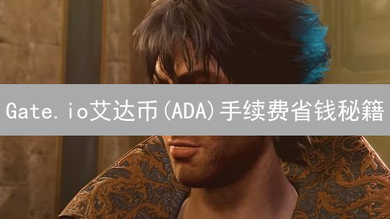 Gate.io艾达币(ADA)手续费省钱秘籍：交易成本暴降指南！