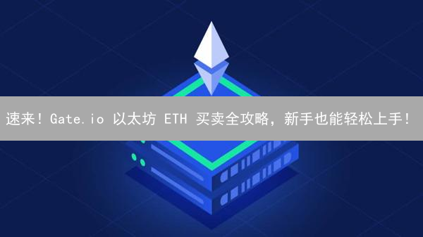 速来！Gate.io 以太坊 ETH 买卖全攻略，新手也能轻松上手！