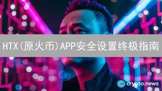 HTX(原火币)APP安全设置终极指南：如何保护您的数字资产？
