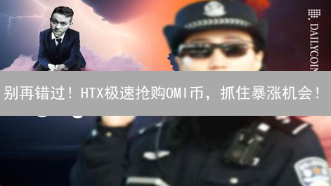 别再错过！HTX极速抢购OMI币，抓住暴涨机会！