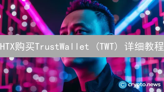 HTX购买TrustWallet (TWT) 详细教程 | 火币购买TWT指南