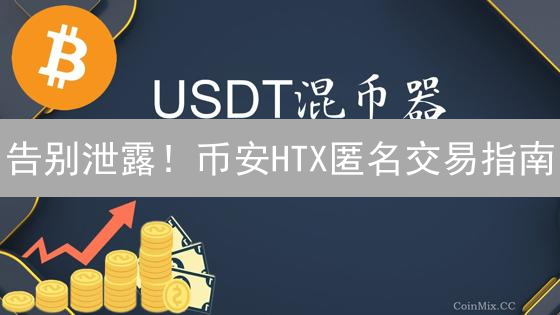 告别泄露！币安HTX匿名交易指南：隐私保卫战打响！