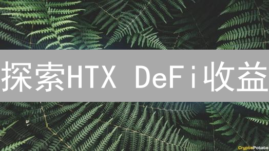 探索HTX DeFi收益：多元选择与潜力分析