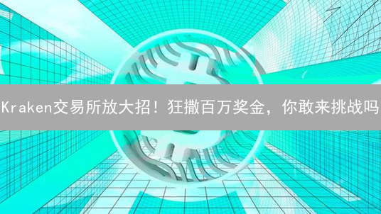 Kraken交易所放大招！狂撒百万奖金，你敢来挑战吗？