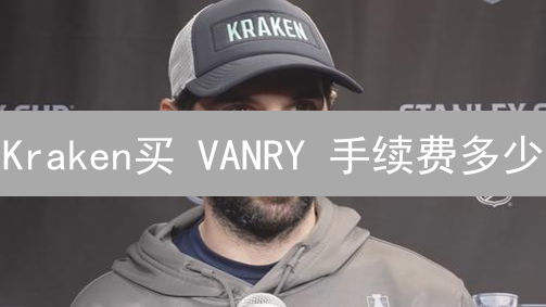 Kraken买 VANRY 手续费多少？2024 最新费用详解与省钱攻略！