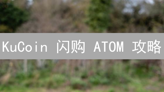 KuCoin 闪购 ATOM 攻略：新手也能轻松入场！