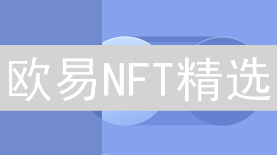 欧易NFT精选：掘金优质数字资产，限时探索高潜力项目！