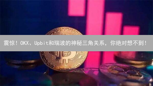 震惊！OKX、Upbit和瑞波的神秘三角关系，你绝对想不到！