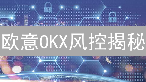 欧意OKX风控揭秘：多维度保障加密货币交易安全，有效降低风险！