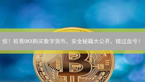 惊！欧易OKX购买数字货币，安全秘籍大公开，错过血亏！