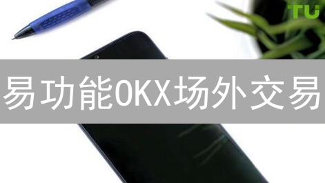 易功能OKX场外交易：大额加密货币交易的终极指南？