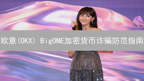 欧意(OKX) BigONE加密货币诈骗防范指南：10招避免资金被盗！