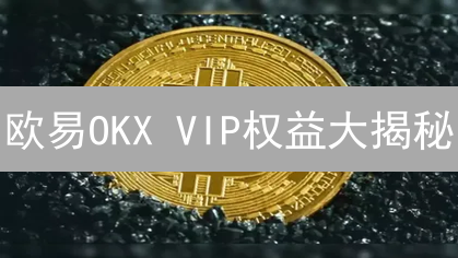欧易OKX VIP权益大揭秘：省钱秘籍，尊享特权，你也能成为交易大佬！