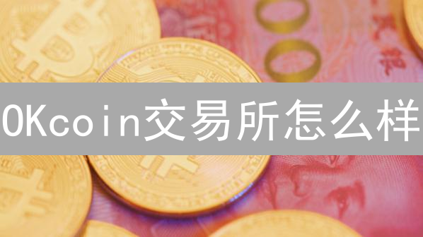 OKcoin交易所怎么样？深度剖析老牌交易所的优劣势！