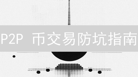 P2P 币交易防坑指南：如何避免冻卡、诈骗和损失？