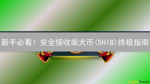 新手必看！安全接收柴犬币(SHIB)终极指南：告别资产损失！
