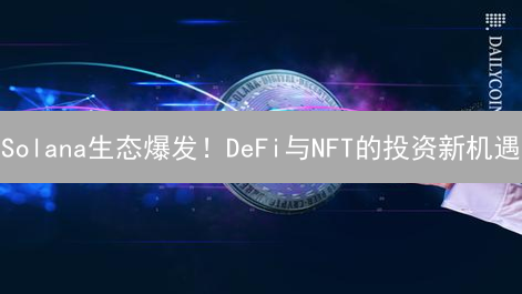 Solana生态爆发！DeFi与NFT的投资新机遇？