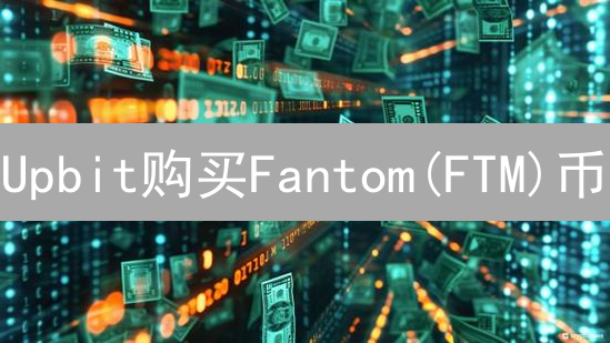 Upbit购买Fantom(FTM)币：新手也能轻松掌握的秘诀！