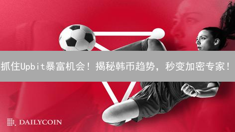 抓住Upbit暴富机会！揭秘韩币趋势，秒变加密专家！