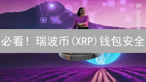 必看！瑞波币(XRP)钱包安全：手把手教你守护资产！
