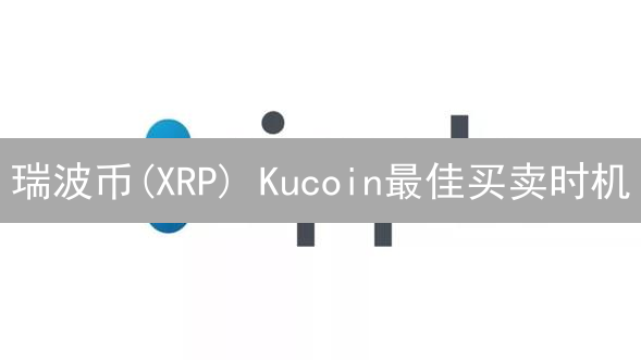 瑞波币(XRP) Kucoin最佳买卖时机：抓住机遇，降低风险！